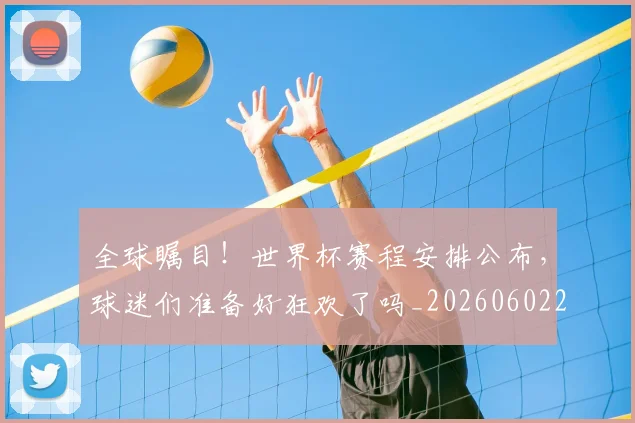 全球瞩目!世界杯赛程安排公布,球迷们准备好狂欢了吗_20260602212309