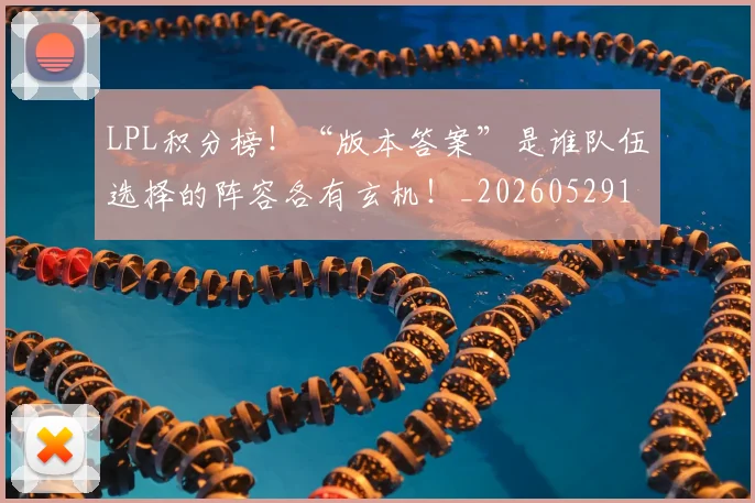 LPL积分榜！“版本答案”是谁队伍选择的阵容各有玄机！_20260529150000