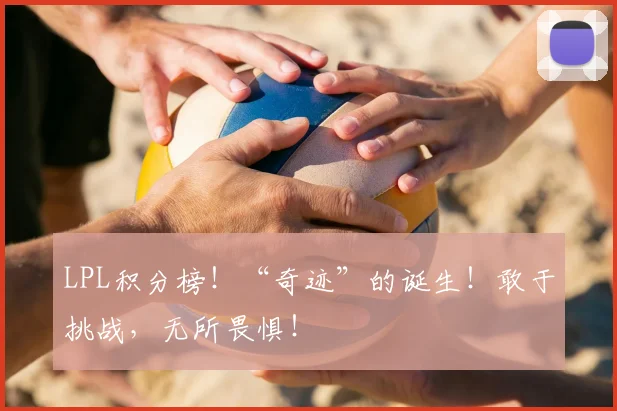 LPL积分榜！“奇迹”的诞生！敢于挑战，无所畏惧！