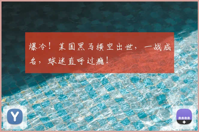 爆冷！某国黑马横空出世，一战成名，球迷直呼过瘾！