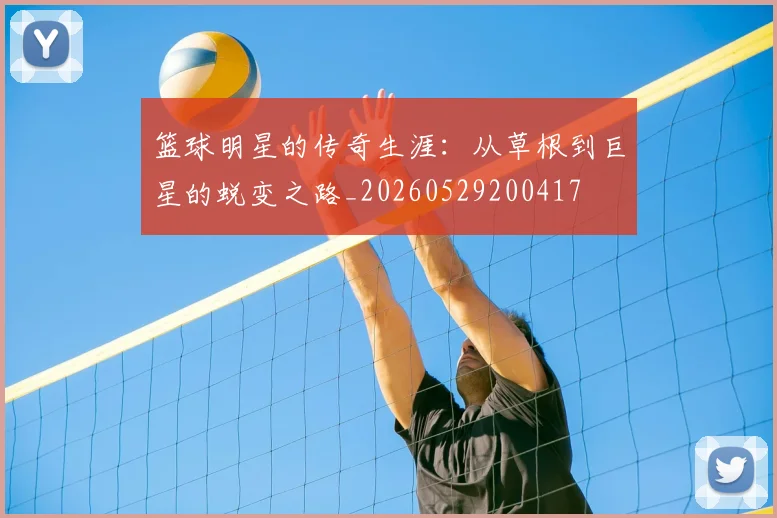 篮球明星的传奇生涯:从草根到巨星的蜕变之路_20260529200417