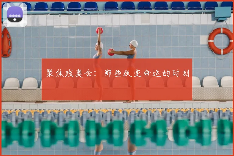 聚焦残奥会：那些改变命运的时刻