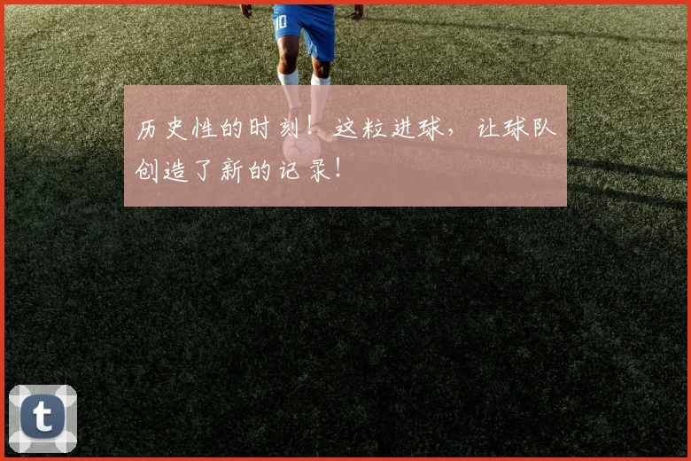 历史性的时刻！这粒进球，让球队创造了新的记录！