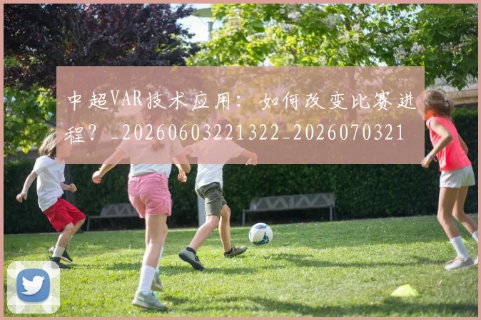 中超VAR技术应用:如何改变比赛进程?_20260603221322_20260703210149