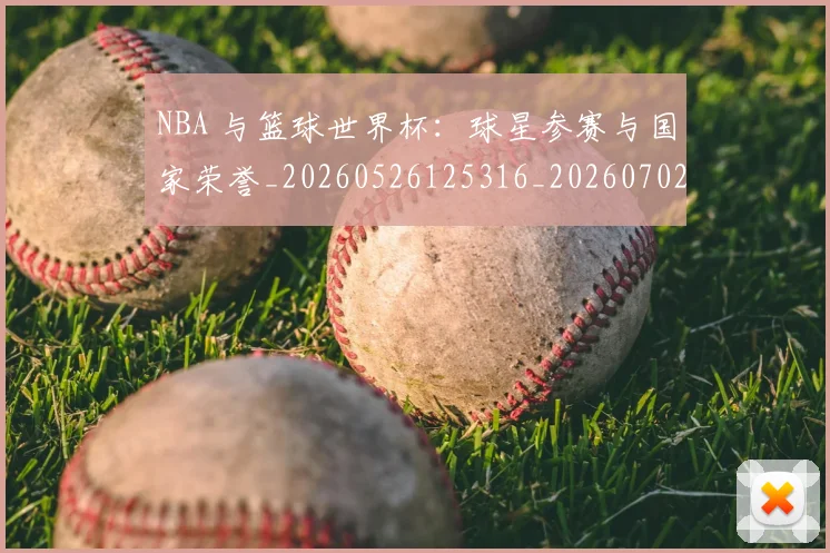 NBA 与篮球世界杯：球星参赛与国家荣誉_20260526125316_20260702044626