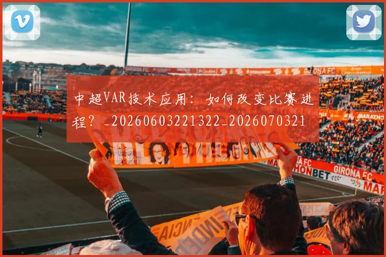 中超VAR技术应用：如何改变比赛进程？_20260603221322_20260703210149