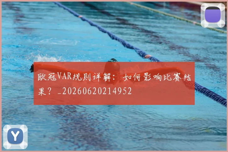 欧冠VAR规则详解:如何影响比赛结果?_20260620214952