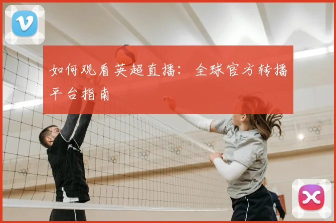 如何观看英超直播：全球官方转播平台指南
