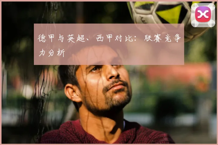 德甲与英超、西甲对比：联赛竞争力分析