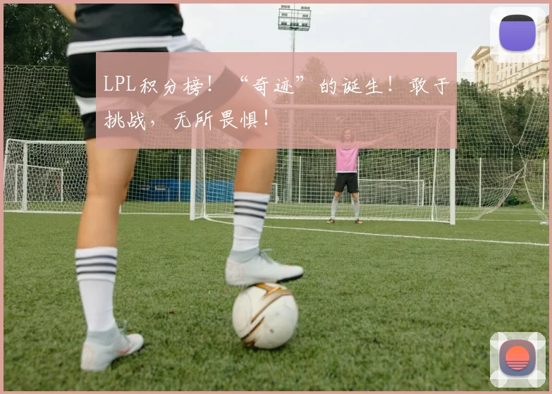 LPL积分榜!“奇迹”的诞生!敢于挑战,无所畏惧!