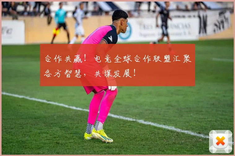 合作共赢!电竞全球合作联盟汇聚各方智慧,共谋发展!