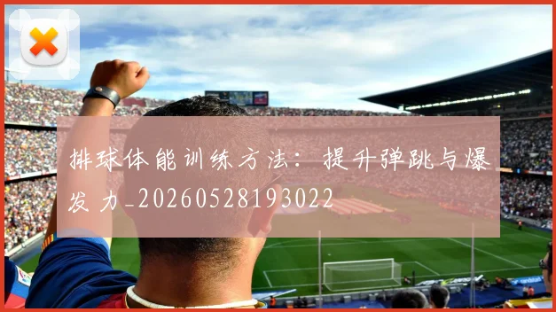 排球体能训练方法：提升弹跳与爆发力_20260528193022