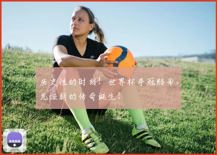历史性的时刻!世界杯夺冠赔率,见证新的传奇诞生!