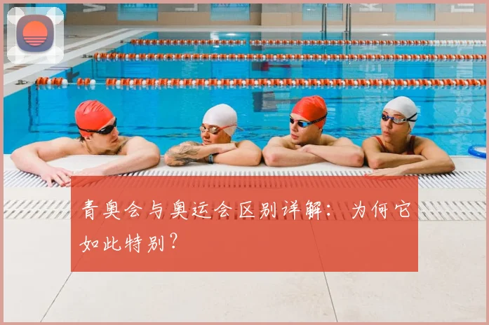 青奥会与奥运会区别详解:为何它如此特别?