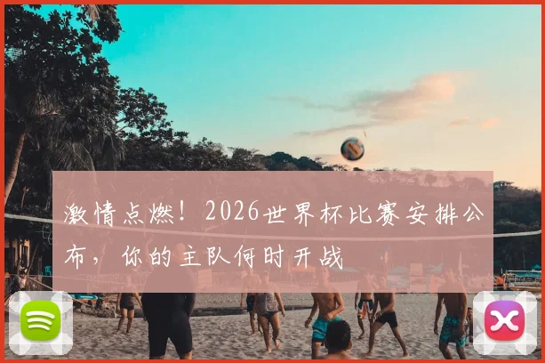 激情点燃！2026世界杯比赛安排公布，你的主队何时开战