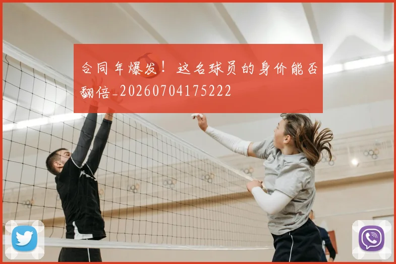 合同年爆发！这名球员的身价能否翻倍_20260704175222