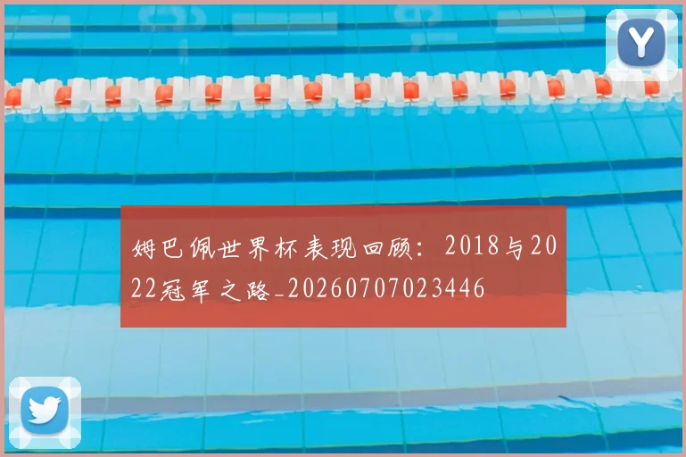 姆巴佩世界杯表现回顾：2018与2022冠军之路_20260707023446