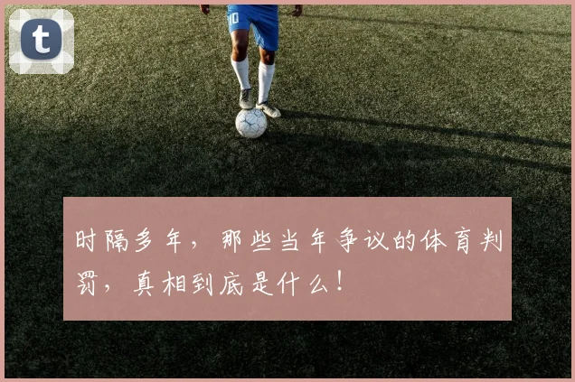 时隔多年，那些当年争议的体育判罚，真相到底是什么！