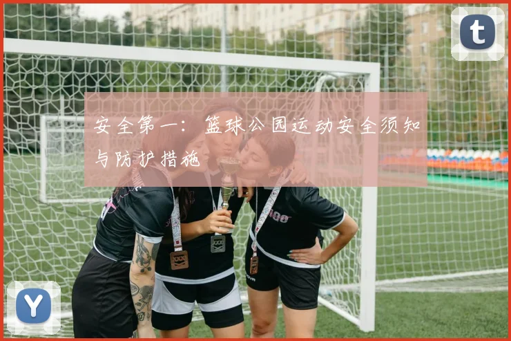 安全第一:篮球公园运动安全须知与防护措施