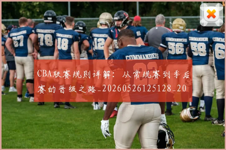 CBA联赛规则详解:从常规赛到季后赛的晋级之路_20260526125128_20260702163721