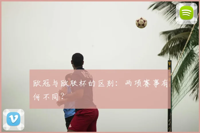 欧冠与欧联杯的区别：两项赛事有何不同？