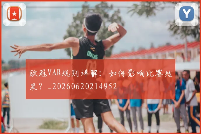 欧冠VAR规则详解：如何影响比赛结果？_20260620214952
