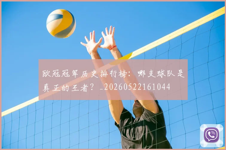 欧冠冠军历史排行榜：哪支球队是真正的王者？_20260522161044