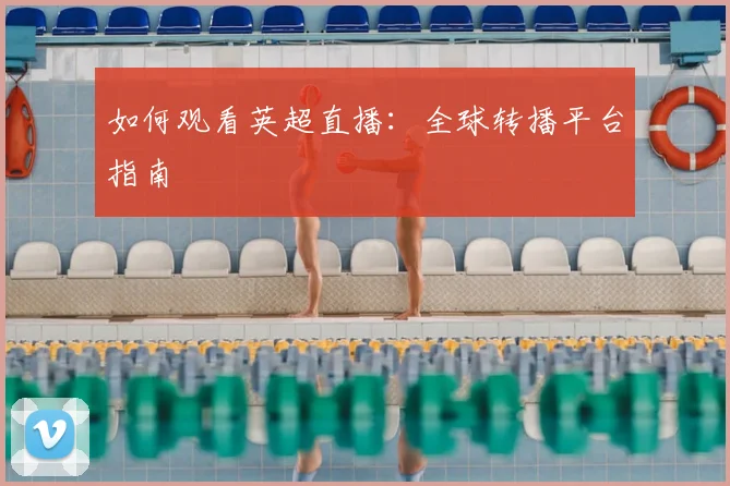 如何观看英超直播:全球转播平台指南