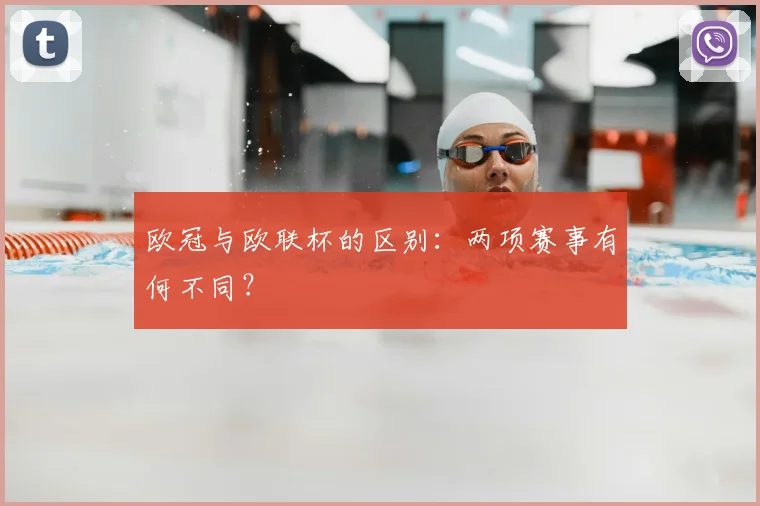 欧冠与欧联杯的区别:两项赛事有何不同?